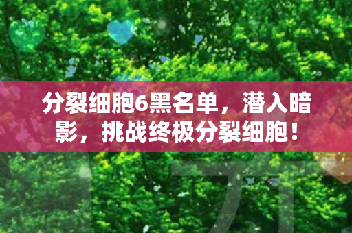 分裂细胞6黑名单，潜入暗影，挑战终极分裂细胞！