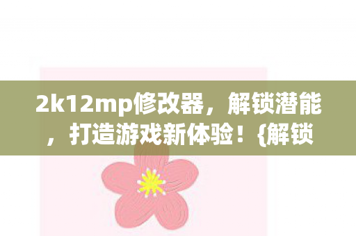 2k12mp修改器，解锁潜能，打造游戏新体验！{解锁游戏潜能}
