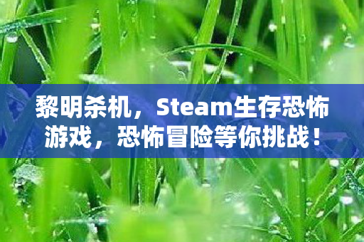 黎明杀机,Steam生存恐怖游戏,恐怖冒险等你挑战! 黎明杀机,Steam生存恐怖游戏,恐怖冒险等你挑战!