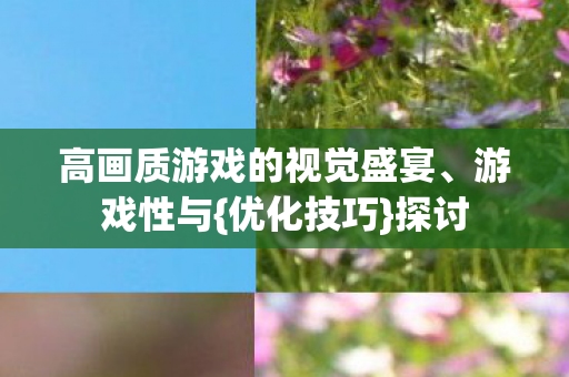 高画质游戏的视觉盛宴、游戏性与{优化技巧}探讨