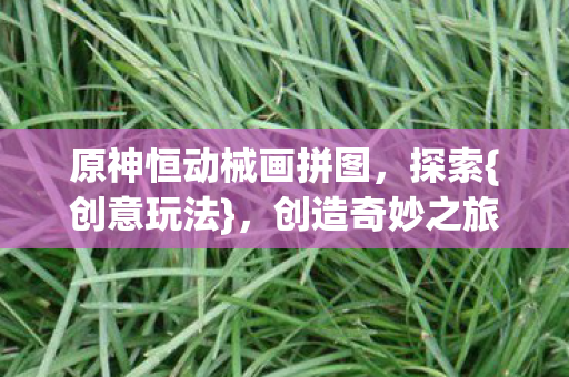 原神恒动械画拼图图片