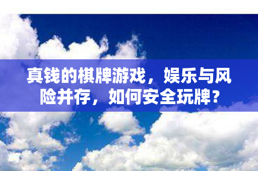 真钱的棋牌游戏,娱乐与风险并存,如何安全玩牌? 真钱的棋牌游戏,娱乐与风险并存,如何安全玩牌?