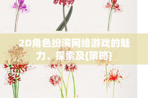 2D角色扮演网络游戏的魅力、探索及{策略}