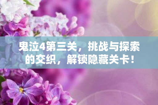 鬼泣4第三关,挑战与探索的交织,解锁隐藏关卡! 鬼泣4第三关,挑战与探索的交织,解锁隐藏关卡!