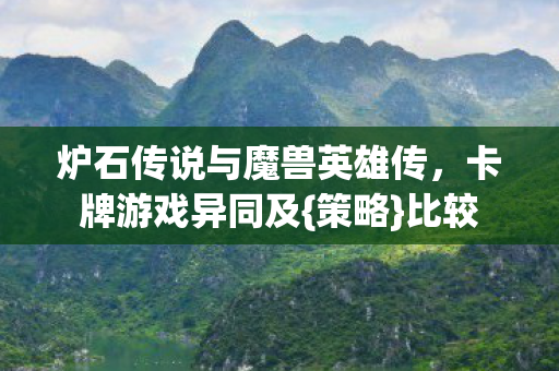炉石传说与魔兽英雄传，卡牌游戏异同及{策略}比较