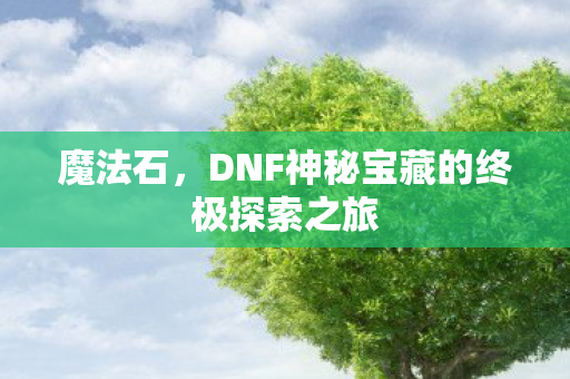 魔法石，DNF神秘宝藏的终极探索之旅