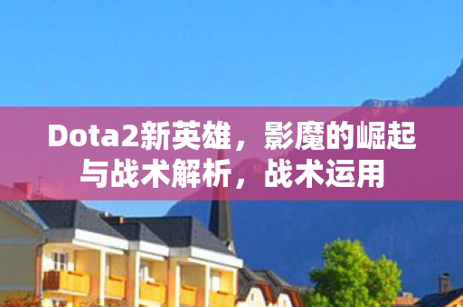 Dota2新英雄,影魔的崛起与战术解析,战术运用 Dota2新英雄,影魔的崛起与战术解析,战术运用