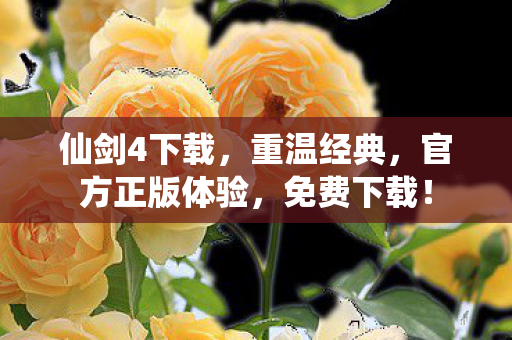 仙剑4下载，重温经典，官方正版体验，免费下载！