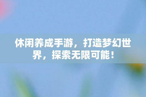 休闲养成手游,打造梦幻世界,探索无限可能! 休闲养成手游,打造梦幻世界,探索无限可能!