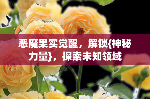 恶魔果实觉醒,解锁{神秘力量},探索未知领域 恶魔果实觉醒,解锁{神秘力量},探索未知领域