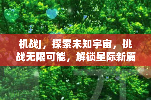 机战J，探索未知宇宙，挑战无限可能，解锁星际新篇章！