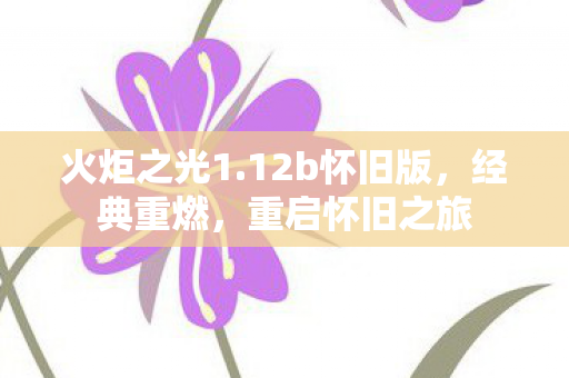 火炬之光1.12b怀旧版，经典重燃，重启怀旧之旅