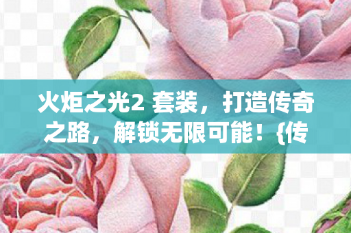 火炬之光2 套装，打造传奇之路，解锁无限可能！{传奇装备}