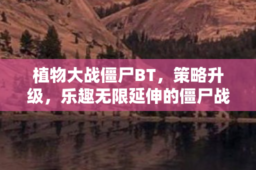 植物大战僵尸BT，策略升级，乐趣无限延伸的僵尸战争