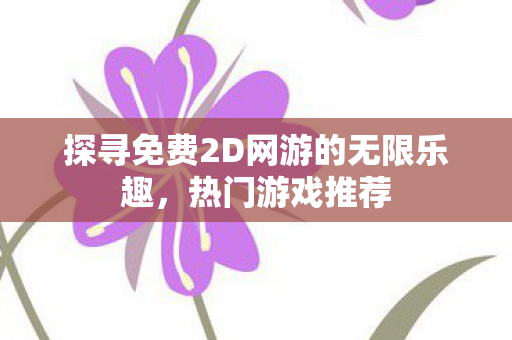 探寻免费2D网游的无限乐趣，热门游戏推荐