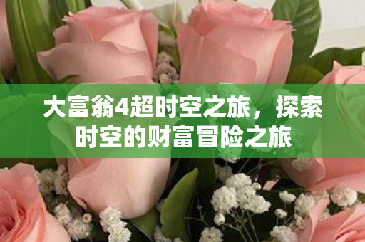 大富翁4超时空之旅，探索时空的财富冒险之旅