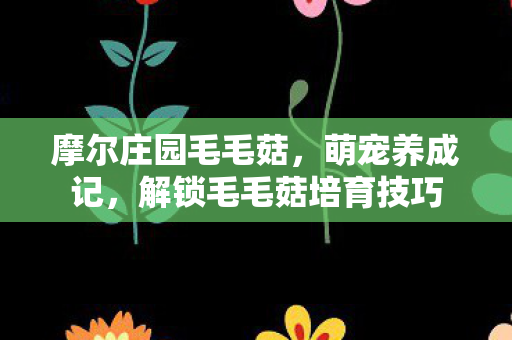 解锁毛毛菇培育技巧图片