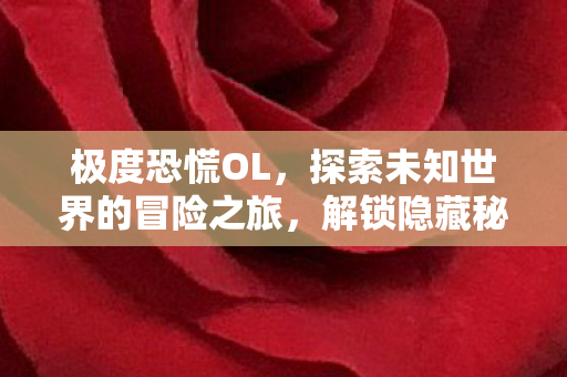 极度恐慌OL,探索未知世界的冒险之旅,解锁隐藏秘密! 极度恐慌OL,探索未知世界的冒险之旅,解锁隐藏秘密!
