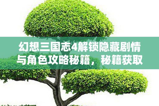幻想三国志4解锁隐藏剧情与角色攻略秘籍图片