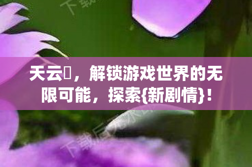 解锁游戏世界的无限可能图片