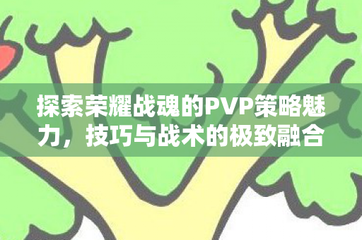 探索荣耀战魂的PVP策略魅力，技巧与战术的极致融合