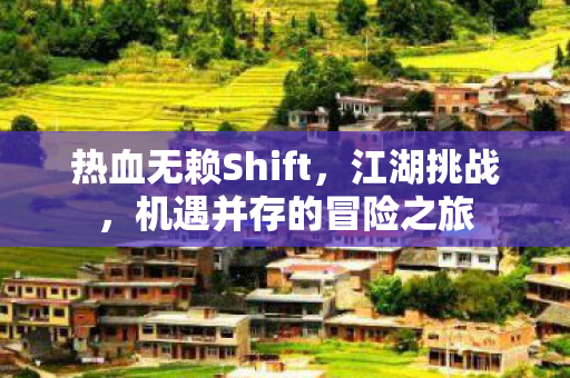 热血无赖Shift,江湖挑战,机遇并存的冒险之旅 热血无赖Shift,江湖挑战,机遇并存的冒险之旅