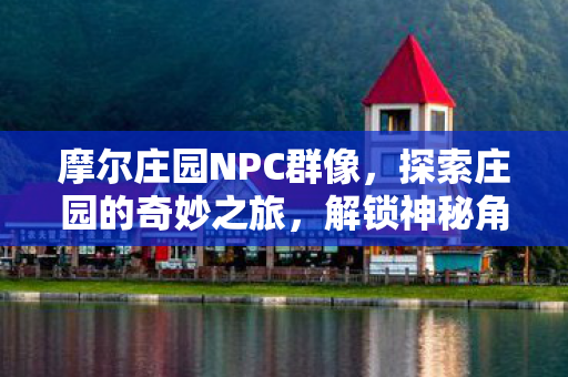 摩尔庄园NPC群像，探索庄园的奇妙之旅，解锁神秘角色！