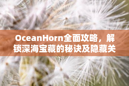 解锁深海宝藏的秘诀及隐藏关卡图片