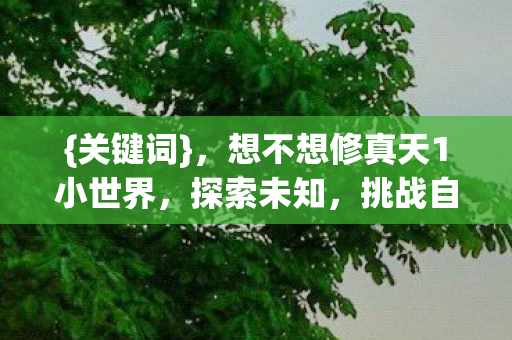 解锁修真天1小世界奥秘图片