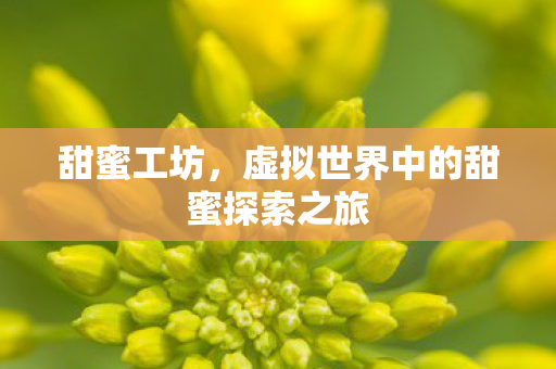 甜蜜工坊，虚拟世界中的甜蜜探索之旅