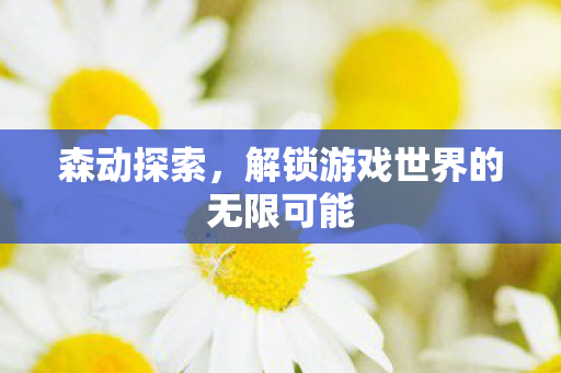 森动探索，解锁游戏世界的无限可能