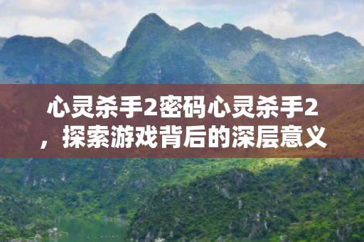 心灵杀手2密码心灵杀手2,探索游戏背后的深层意义,心灵杀手2,探索游戏深层意义,解锁心灵密码 心灵杀手2密码心灵杀手2,探索游戏背后的深层意义,心灵杀手2,探索游戏深层意义,解锁心灵密码