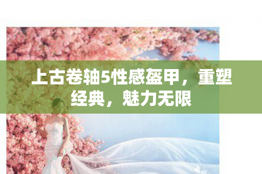上古卷轴5性感盔甲，重塑经典，魅力无限