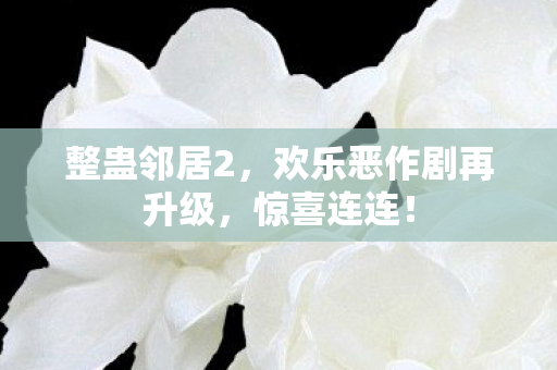 整蛊邻居2,欢乐恶作剧再升级,惊喜连连! 整蛊邻居2,欢乐恶作剧再升级,惊喜连连!