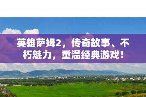 英雄萨姆2，传奇故事、不朽魅力，重温经典游戏！