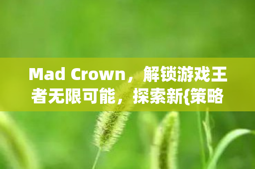 Mad Crown，解锁游戏王者无限可能，探索新{策略}！