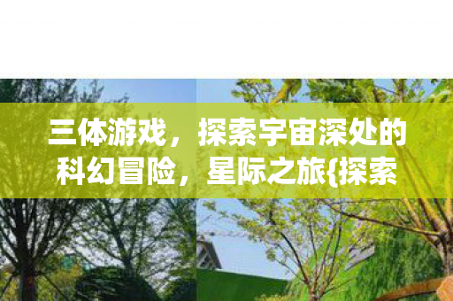 三体游戏，探索宇宙深处的科幻冒险，星际之旅{探索}
