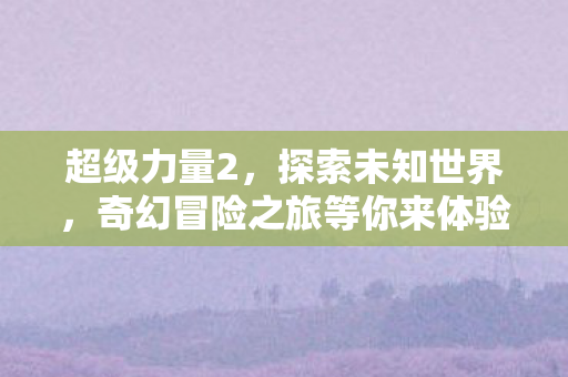 奇幻冒险之旅等你来体验图片