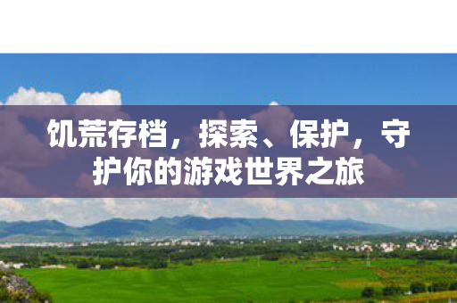 饥荒存档，探索、保护，守护你的游戏世界之旅
