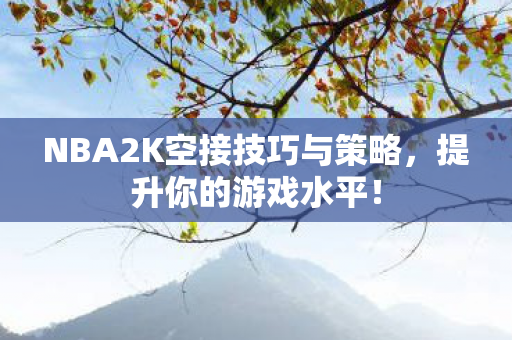 NBA2K空接技巧与策略，提升你的游戏水平！