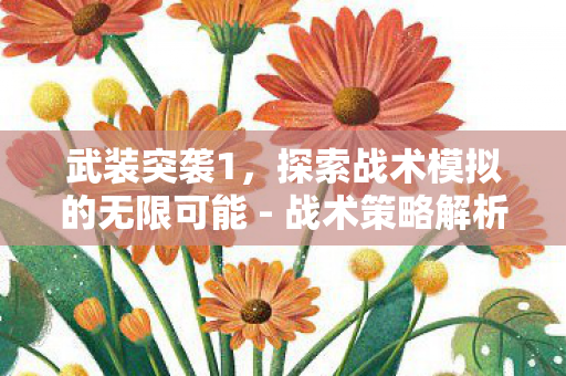 武装突袭1，探索战术模拟的无限可能 - 战术策略解析