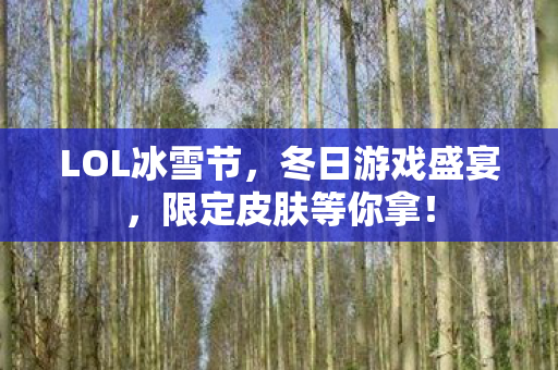 LOL冰雪节,冬日游戏盛宴,限定皮肤等你拿! LOL冰雪节,冬日游戏盛宴,限定皮肤等你拿!