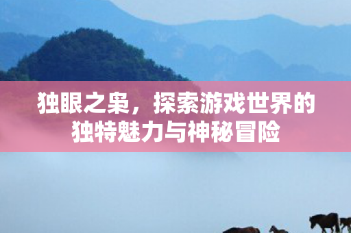 独眼之枭，探索游戏世界的独特魅力与神秘冒险