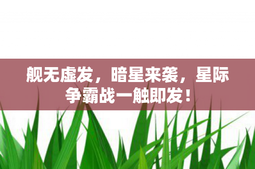 舰无虚发，暗星来袭，星际争霸战一触即发！