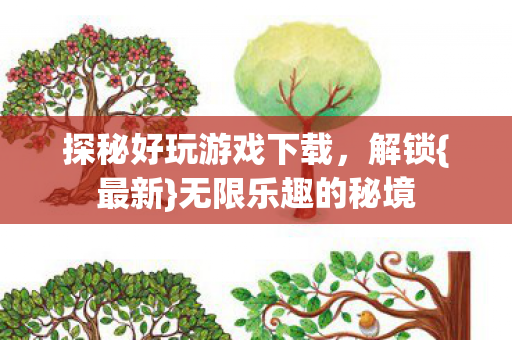 探秘好玩游戏下载，解锁{最新}无限乐趣的秘境