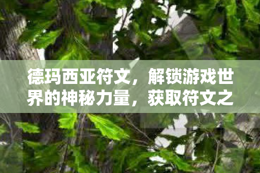 德玛西亚符文，解锁游戏世界的神秘力量，获取符文之语！