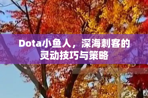 Dota小鱼人,深海刺客的灵动技巧与策略 Dota小鱼人,深海刺客的灵动技巧与策略