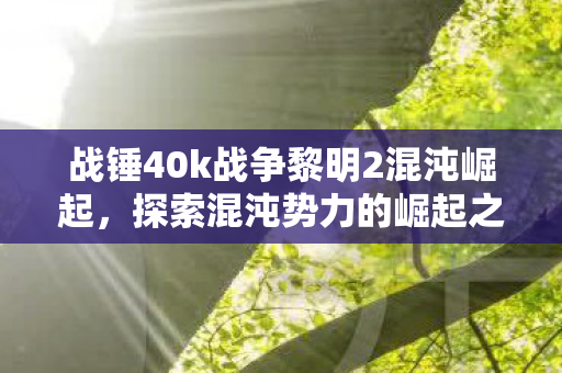 探索混沌势力的崛起之路与战术策略图片