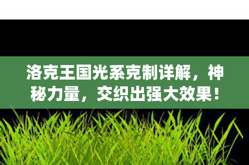 洛克王国光系克制详解，神秘力量，交织出强大效果！{光系克制}