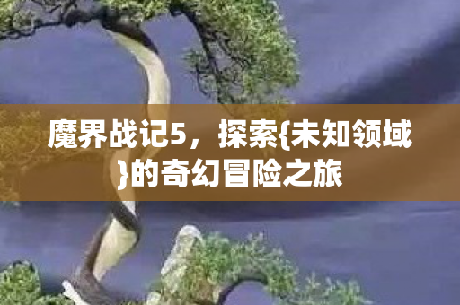 魔界战记5，探索{未知领域}的奇幻冒险之旅